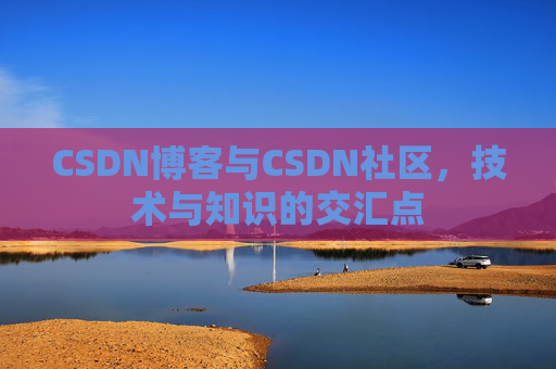 CSDN博客与CSDN社区，技术与知识的交汇点